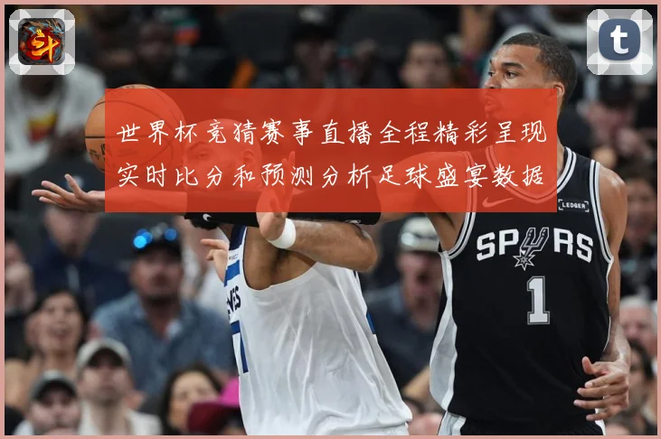 世界杯竞猜赛事直播全程精彩呈现实时比分和预测分析足球盛宴数据研判：最新赛事动态与深度分析