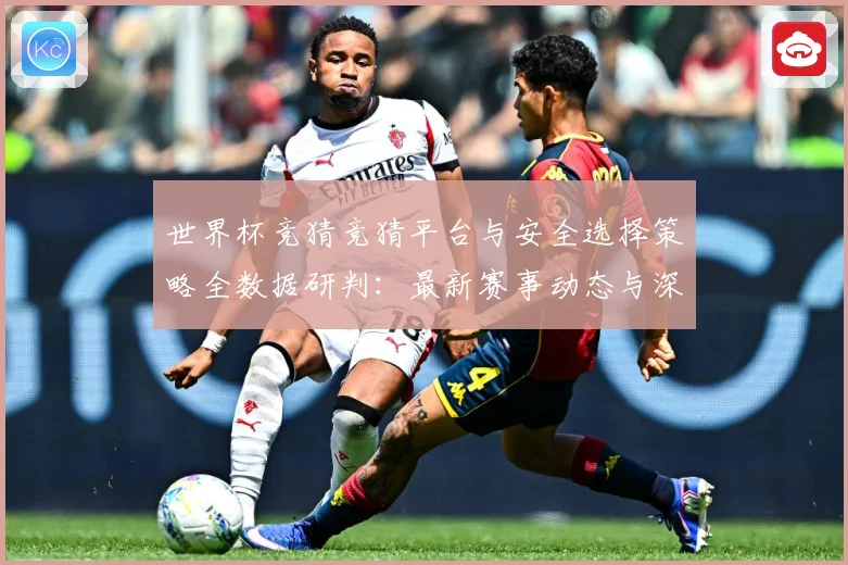 世界杯竞猜竞猜平台与安全选择策略全数据研判：最新赛事动态与深度分析