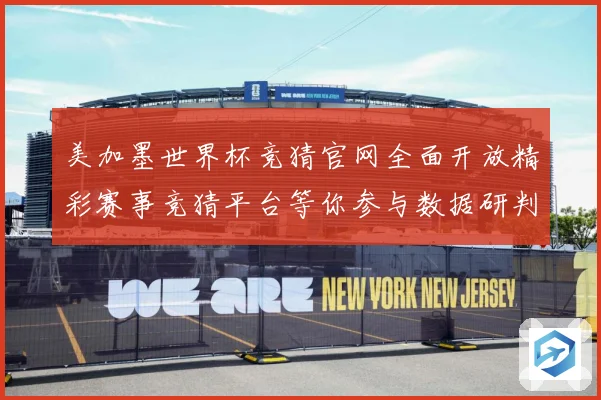 美加墨世界杯竞猜官网全面开放精彩赛事竞猜平台等你参与数据研判：最新赛事动态与深度分析