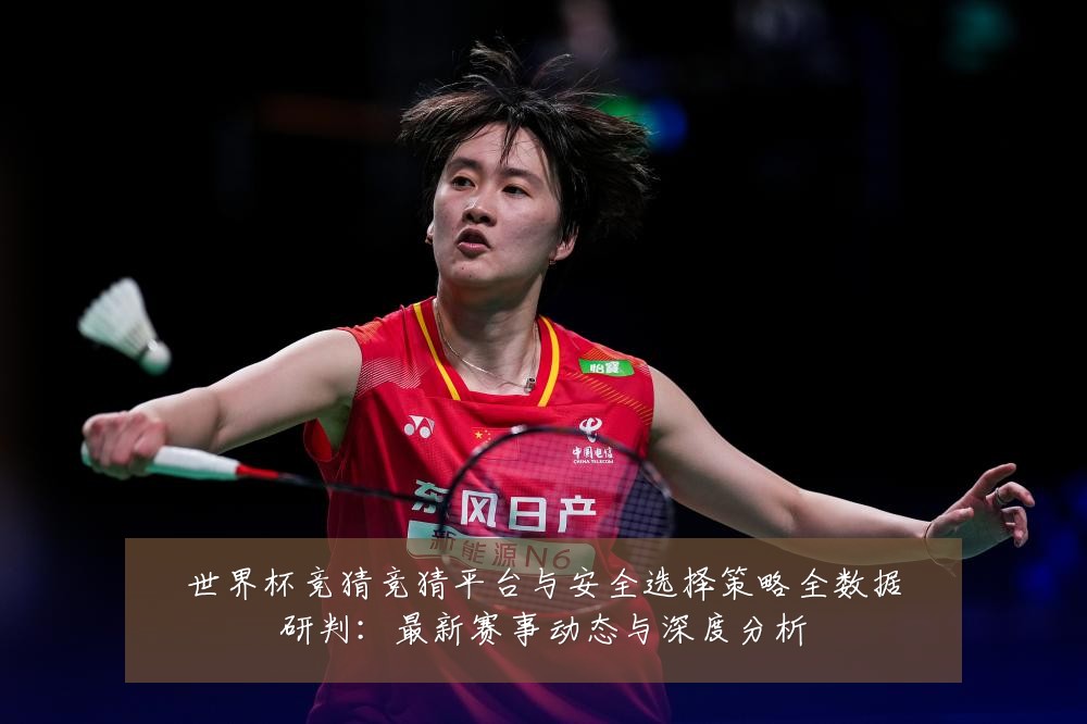 世界杯竞猜竞猜平台与安全选择策略全数据研判:最新赛事动态与深度分析