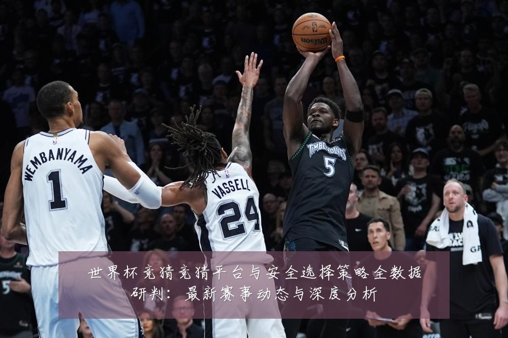 世界杯竞猜竞猜平台与安全选择策略全数据研判:最新赛事动态与深度分析