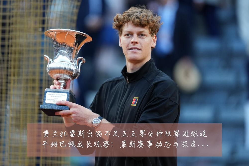 费兰托雷斯出场不足五五零分钟联赛进球追平姆巴佩成长观察:最新赛事动态与深度分析