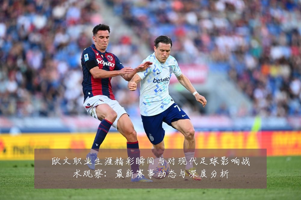 欧文职业生涯精彩瞬间与对现代足球影响战术观察:最新赛事动态与深度分析