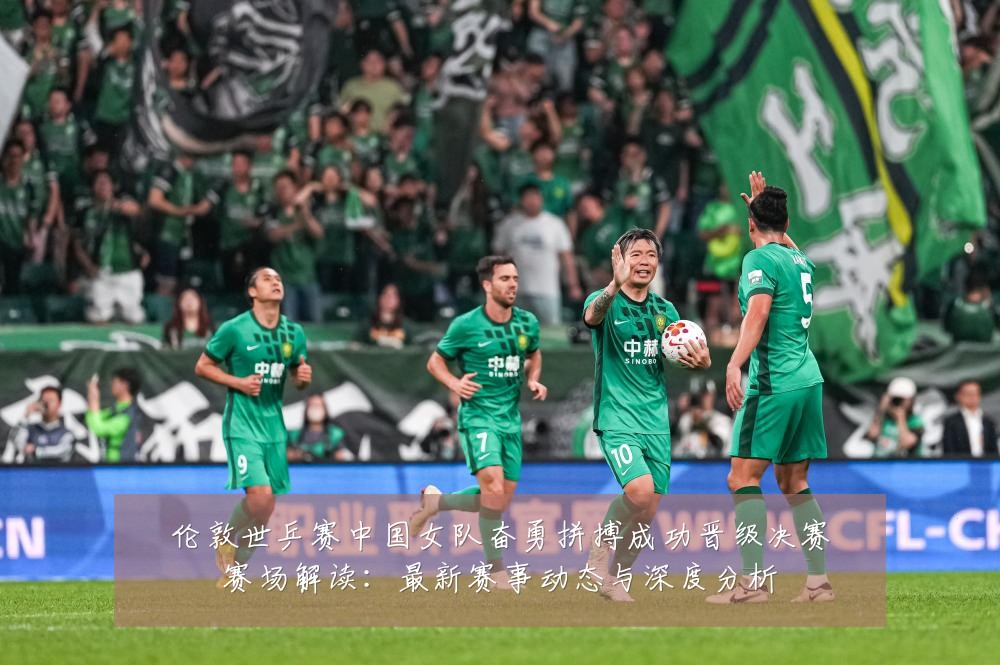 伦敦世乒赛中国女队奋勇拼搏成功晋级决赛赛场解读:最新赛事动态与深度分析