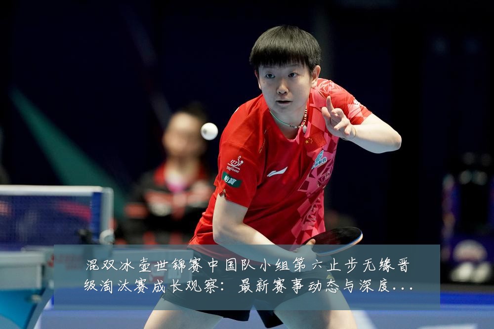 混双冰壶世锦赛中国队小组第六止步无缘晋级淘汰赛成长观察:最新赛事动态与深度分析