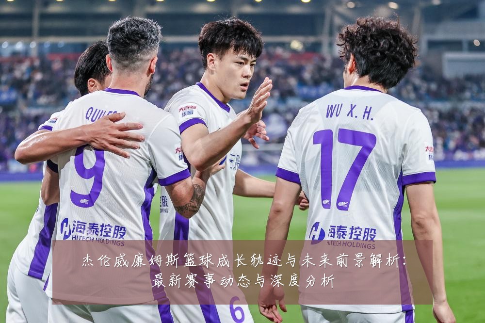 杰伦威廉姆斯篮球成长轨迹与未来前景解析:最新赛事动态与深度分析