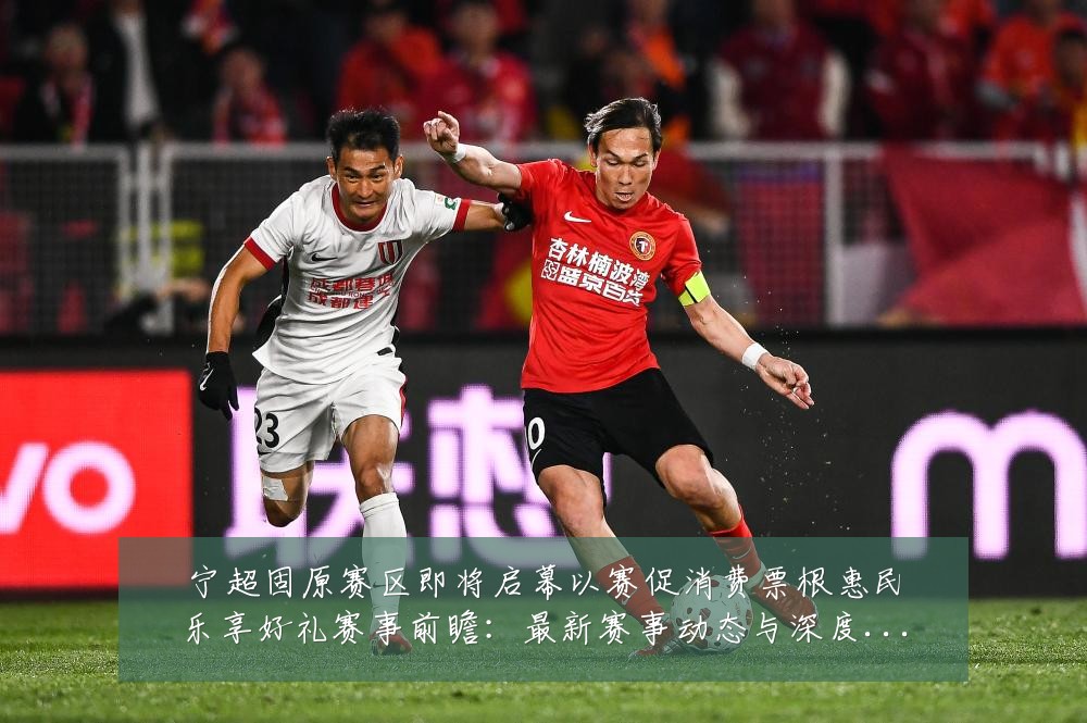 宁超固原赛区即将启幕以赛促消费票根惠民乐享好礼赛事前瞻:最新赛事动态与深度分析
