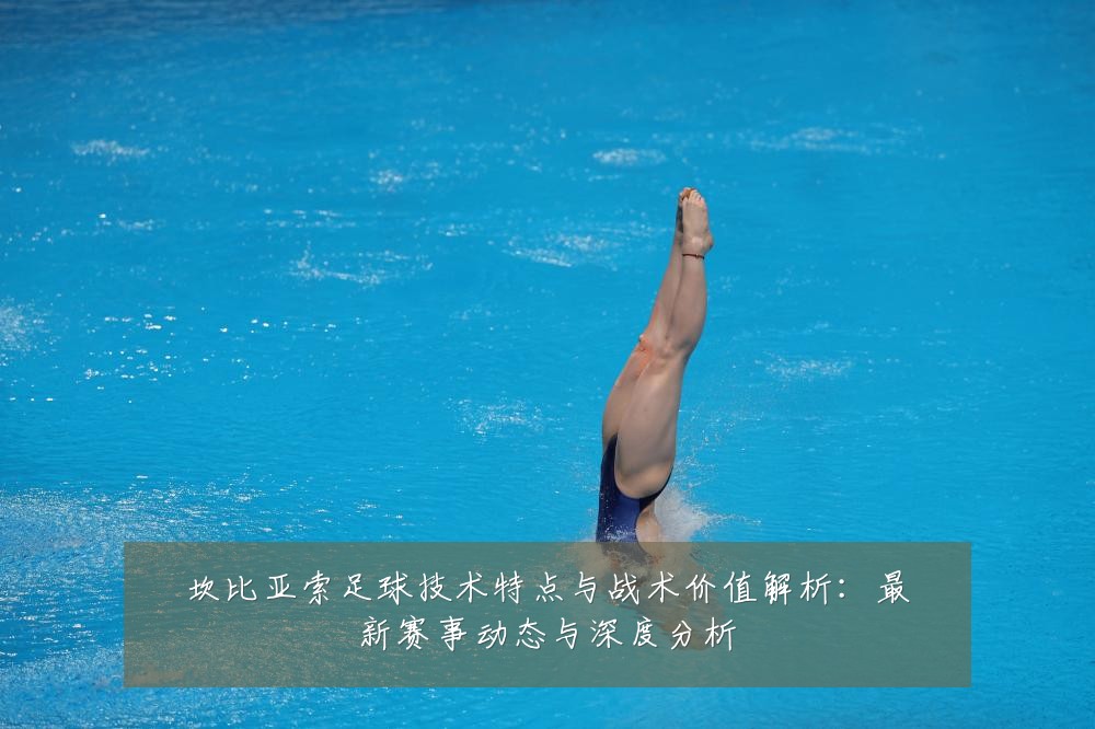 坎比亚索足球技术特点与战术价值解析:最新赛事动态与深度分析